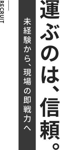運ぶのは、信頼。未経験から、現場の即戦力へ
