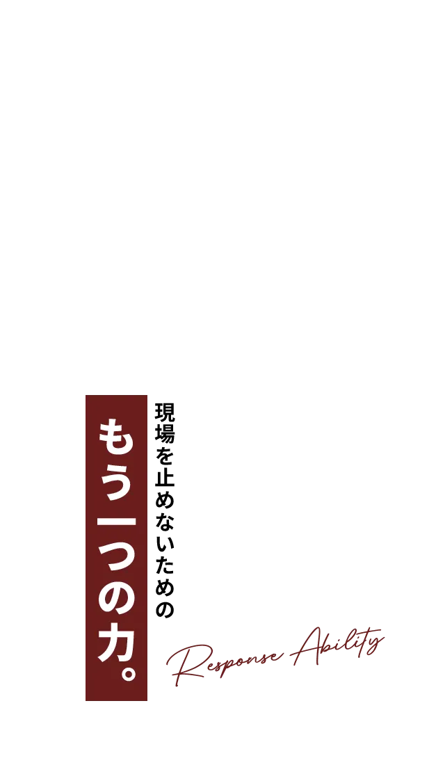 現場を止めないためのもう一つの 力。